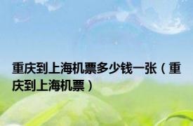 重庆到上海机票多少钱一张（重庆到上海机票）