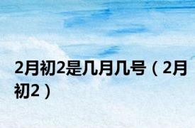 2月初2是几月几号（2月初2）