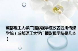 成都理工大学广播影视学院改名四川传媒学院（成都理工大学广播影视学院是几本）
