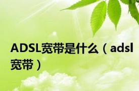 ADSL宽带是什么（adsl宽带）