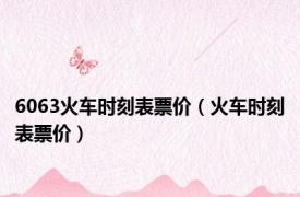 6063火车时刻表票价（火车时刻表票价）