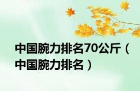 中国腕力排名70公斤（中国腕力排名）