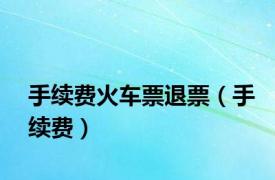 手续费火车票退票（手续费）