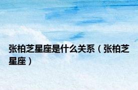 张柏芝星座是什么关系（张柏芝星座）