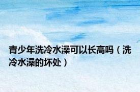 青少年洗冷水澡可以长高吗（洗冷水澡的坏处）