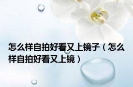 怎么样自拍好看又上镜子（怎么样自拍好看又上镜）