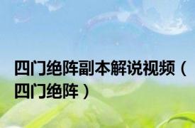 四门绝阵副本解说视频（四门绝阵）