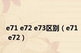 e71 e72 e73区别（e71 e72）