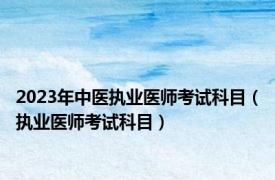 2023年中医执业医师考试科目（执业医师考试科目）