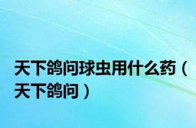 天下鸽问球虫用什么药（天下鸽问）
