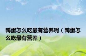 鸭蛋怎么吃最有营养呢（鸭蛋怎么吃最有营养）