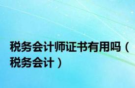 税务会计师证书有用吗（税务会计）