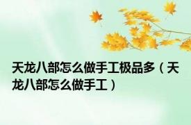 天龙八部怎么做手工极品多（天龙八部怎么做手工）