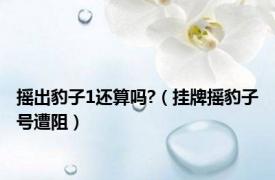 摇出豹子1还算吗?（挂牌摇豹子号遭阻）