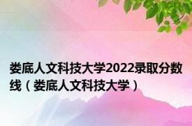 娄底人文科技大学2022录取分数线（娄底人文科技大学）