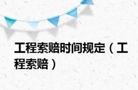 工程索赔时间规定（工程索赔）