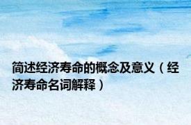 简述经济寿命的概念及意义（经济寿命名词解释）