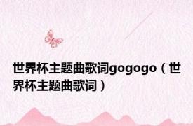 世界杯主题曲歌词gogogo（世界杯主题曲歌词）