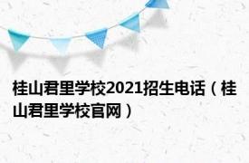 桂山君里学校2021招生电话（桂山君里学校官网）