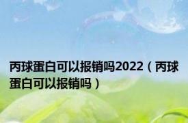 丙球蛋白可以报销吗2022（丙球蛋白可以报销吗）