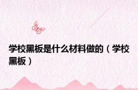 学校黑板是什么材料做的（学校黑板）