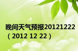 晚间天气预报20121222（2012 12 22）