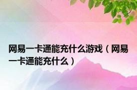 网易一卡通能充什么游戏（网易一卡通能充什么）