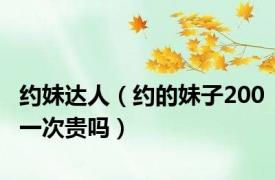 约妹达人（约的妹子200一次贵吗）