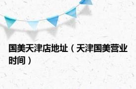 国美天津店地址（天津国美营业时间）