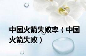 中国火箭失败率（中国火箭失败）