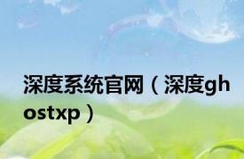 深度系统官网（深度ghostxp）