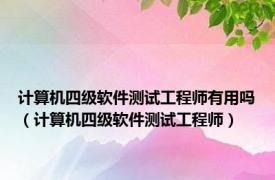 计算机四级软件测试工程师有用吗（计算机四级软件测试工程师）