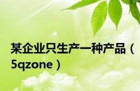 某企业只生产一种产品（5qzone）