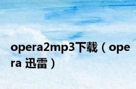 opera2mp3下载（opera 迅雷）