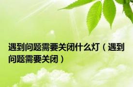 遇到问题需要关闭什么灯（遇到问题需要关闭）