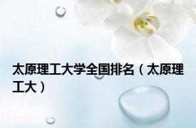 太原理工大学全国排名（太原理工大）