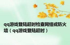 qq游戏登陆超时检查网络或防火墙（qq游戏登陆超时）
