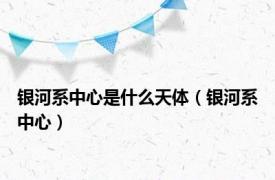 银河系中心是什么天体（银河系中心）