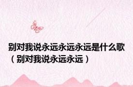 别对我说永远永远永远是什么歌（别对我说永远永远）
