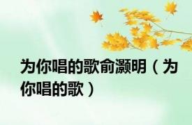 为你唱的歌俞灏明（为你唱的歌）