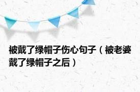 被戴了绿帽子伤心句子（被老婆戴了绿帽子之后）