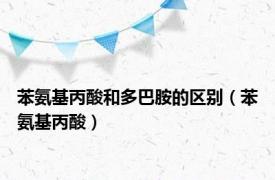 苯氨基丙酸和多巴胺的区别（苯氨基丙酸）