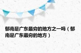 郁南是广东最穷的地方之一吗（郁南是广东最穷的地方）