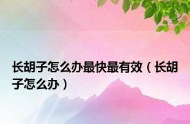 长胡子怎么办最快最有效（长胡子怎么办）