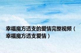 幸福魔方透支的爱情完整视频（幸福魔方透支爱情）