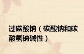过碳酸钠（碳酸钠和碳酸氢钠碱性）