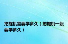 挖掘机需要学多久（挖掘机一般要学多久）