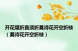 开花堪折直须折莫待花开空折枝（莫待花开空折枝）