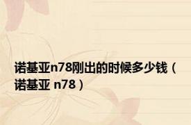 诺基亚n78刚出的时候多少钱（诺基亚 n78）