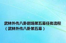 武林外传八卦剧场第五幕任务流程（武林外传八卦第五幕）